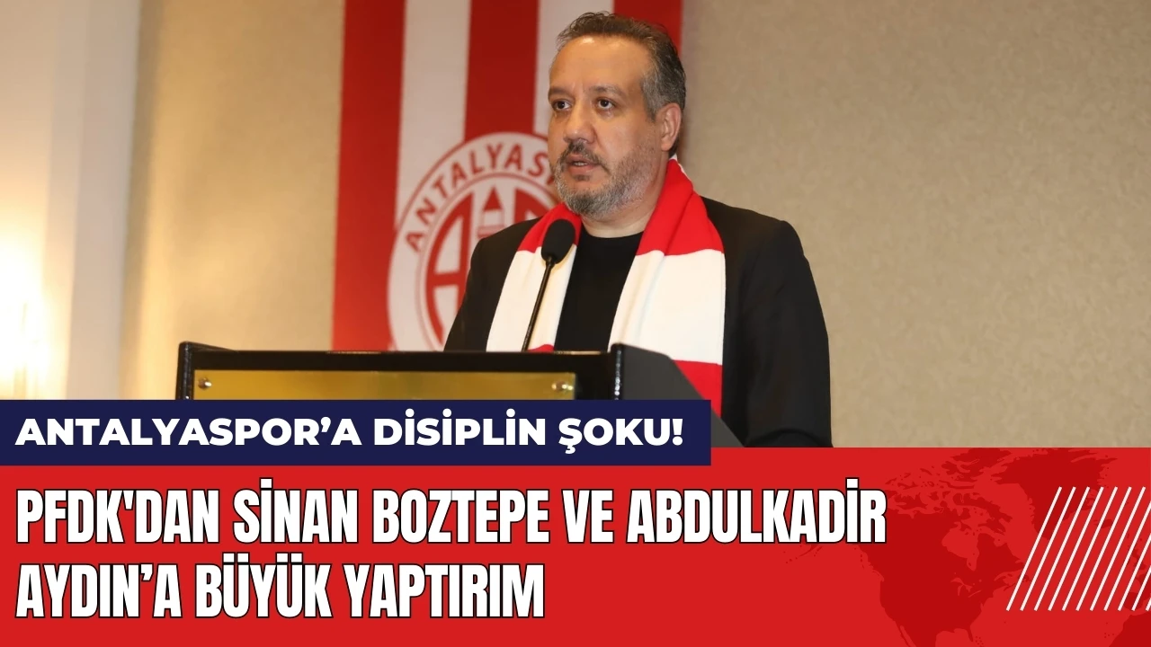 Antalyaspor’a disiplin şoku! PFDK'dan Sinan Boztepe ve Abdulkadir Aydın’a büyük yaptırım