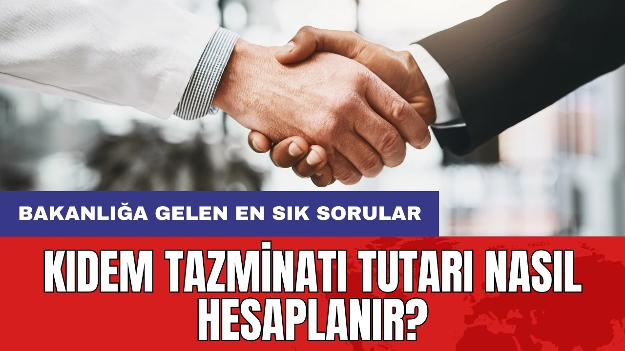 Kıdem tazminatı tutarı nasıl hesaplanır? Bakanlığa gelen en sık sorular