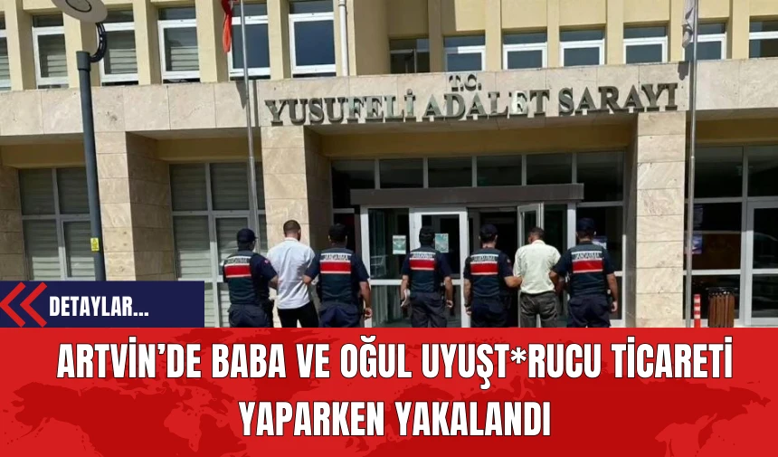 Artvin’de Baba ve Oğul Uy*şturucu Ticareti Yaparken Yakalandı