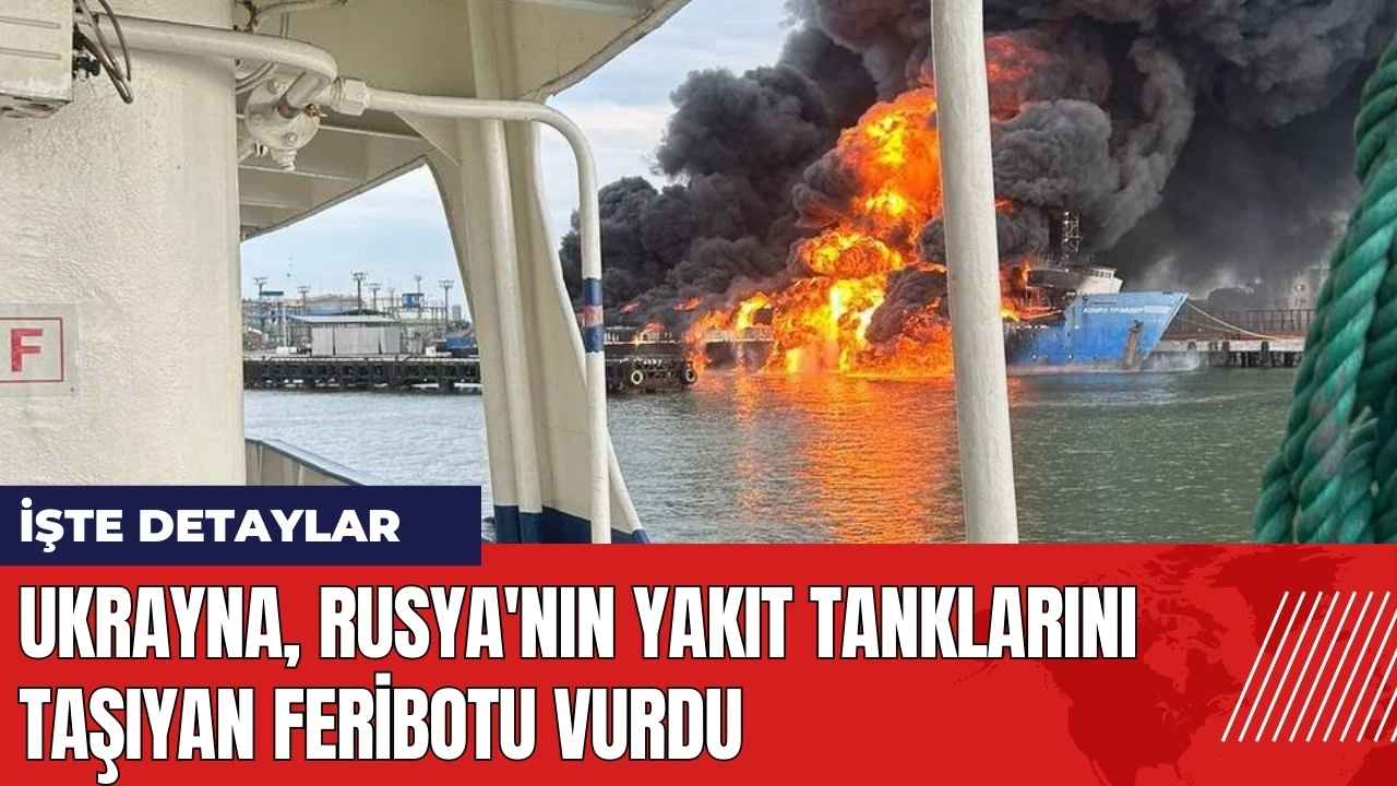 Ukrayna Rusya'nın yakıt tanklarını taşıyan feribotu vurdu