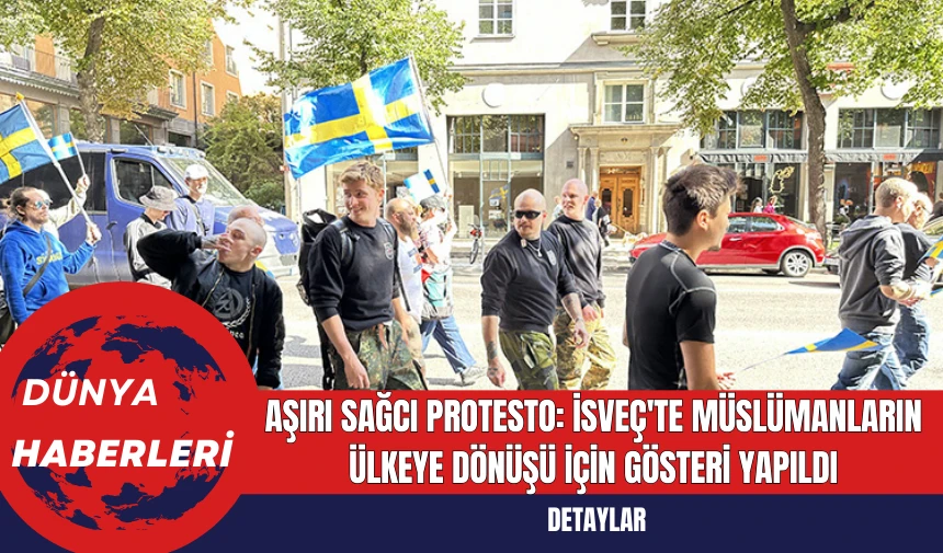 Aşırı Sağcı Protesto: İsveç'te Müslümanların Ülkeye Dönüşü İçin Gösteri Yapıldı