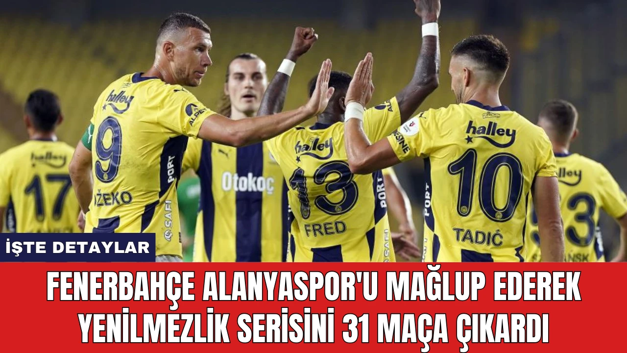 Fenerbahçe Alanyaspor'u Mağlup Ederek Yenilmezlik Serisini 31 Maça Çıkardı