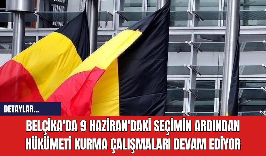 Belçika'da 9 Haziran'daki Seçimin Ardından Hükümeti Kurma Çalışmaları Devam Ediyor