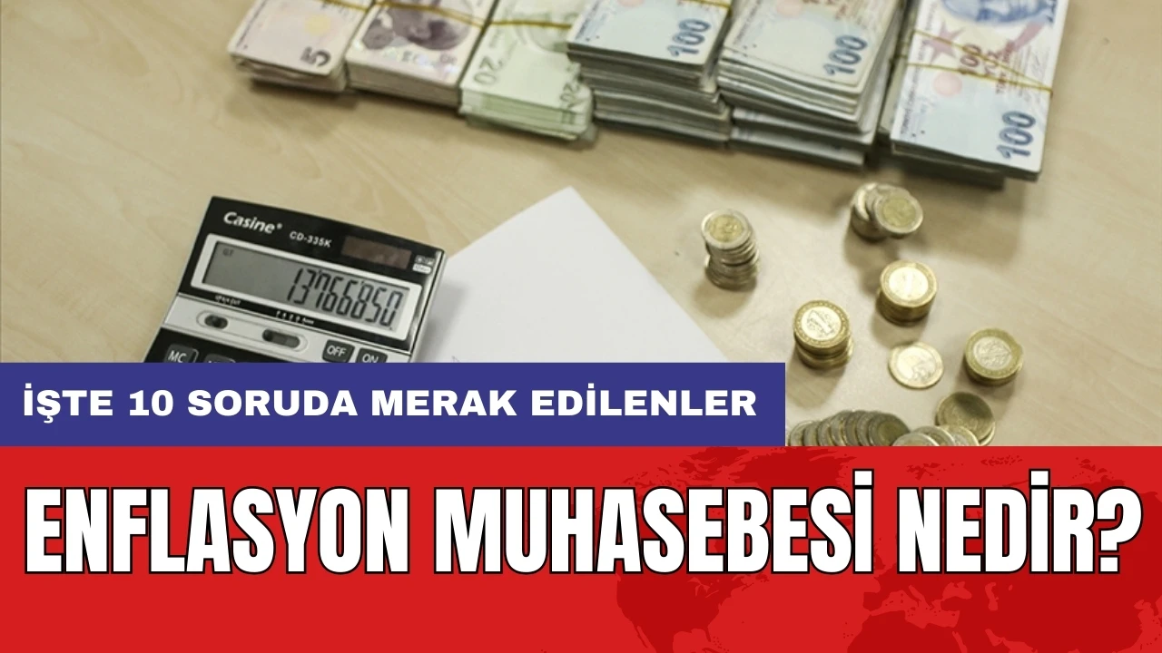 Enflasyon muhasebesi nedir? İşte 10 soruda merak edilenler