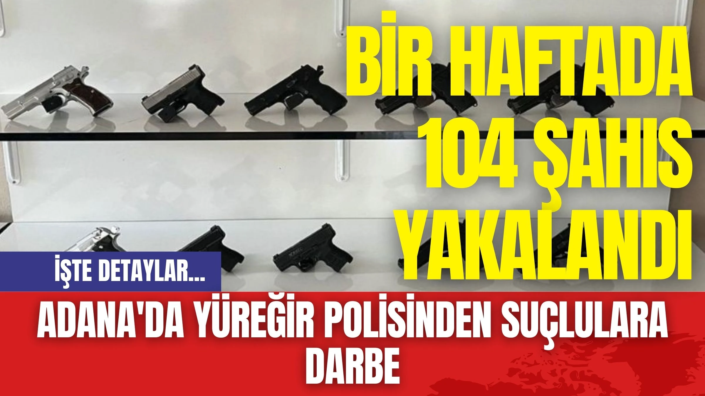 Adana'da Yüreğir Polisinden Suçlulara Darbe: Bir Haftada 104 Şahıs Yakalandı