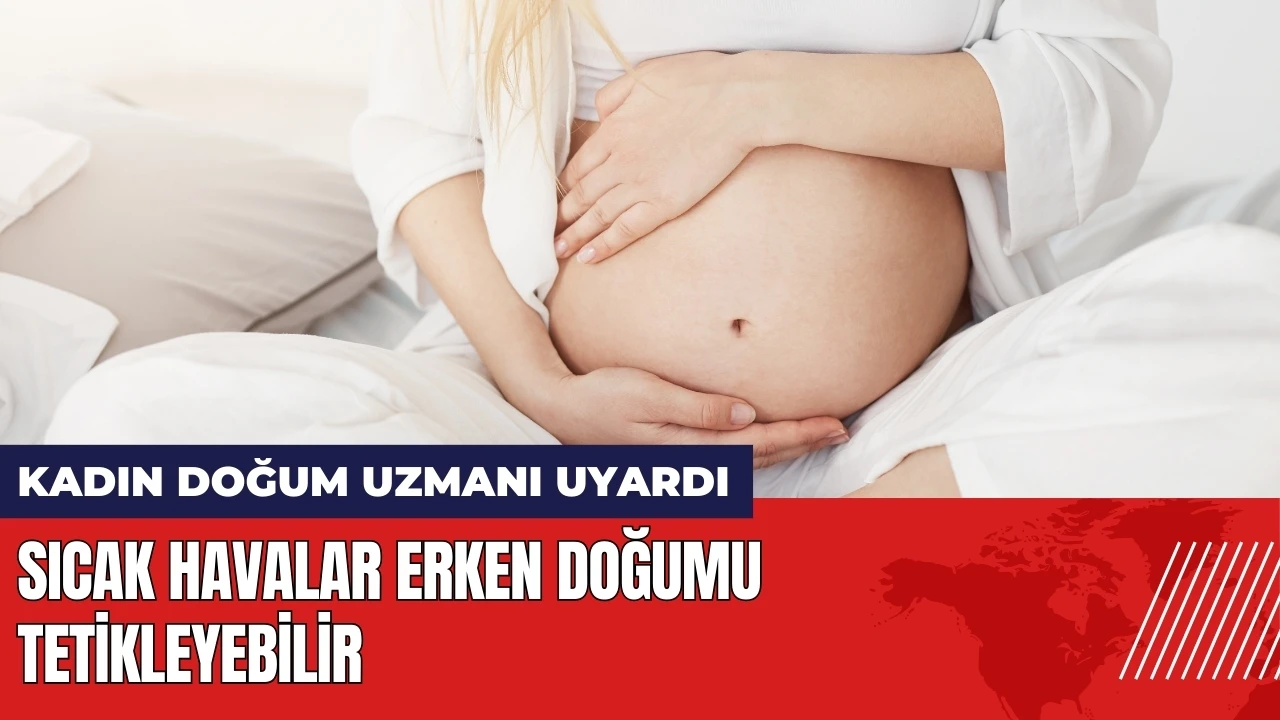 Sıcak havalar erken doğumu tetikleyebilir