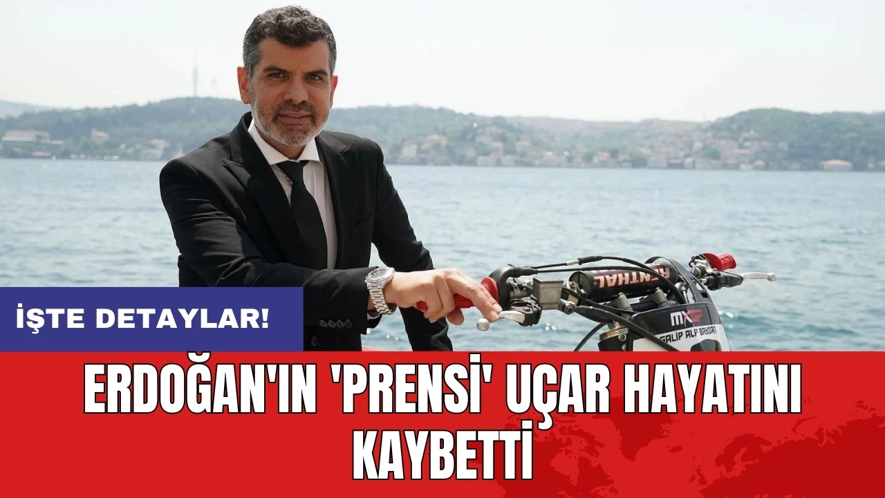 Erdoğan'ın 'prensi' Uçar hayatını kaybetti