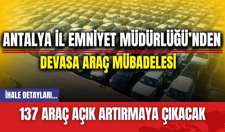 Antalya İl Emniyet Müdürlüğü’nden devasa araç mübadelesi