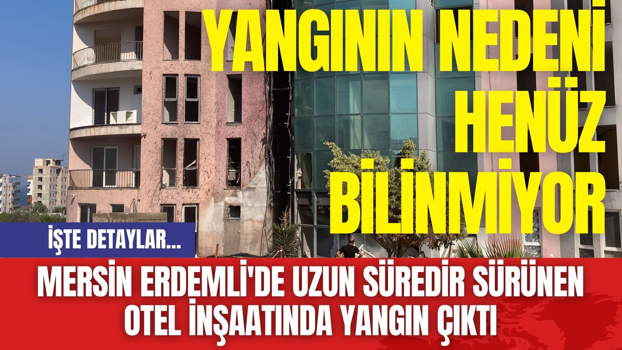 Mersin Erdemli'de Uzun Süredir Sürünen Otel İnşaatında Yangın Çıktı