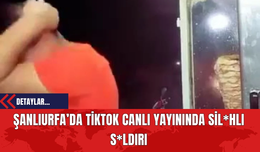 Şanlıurfa’da TikTok Canlı Yayınında Sil*hlı Saldırı