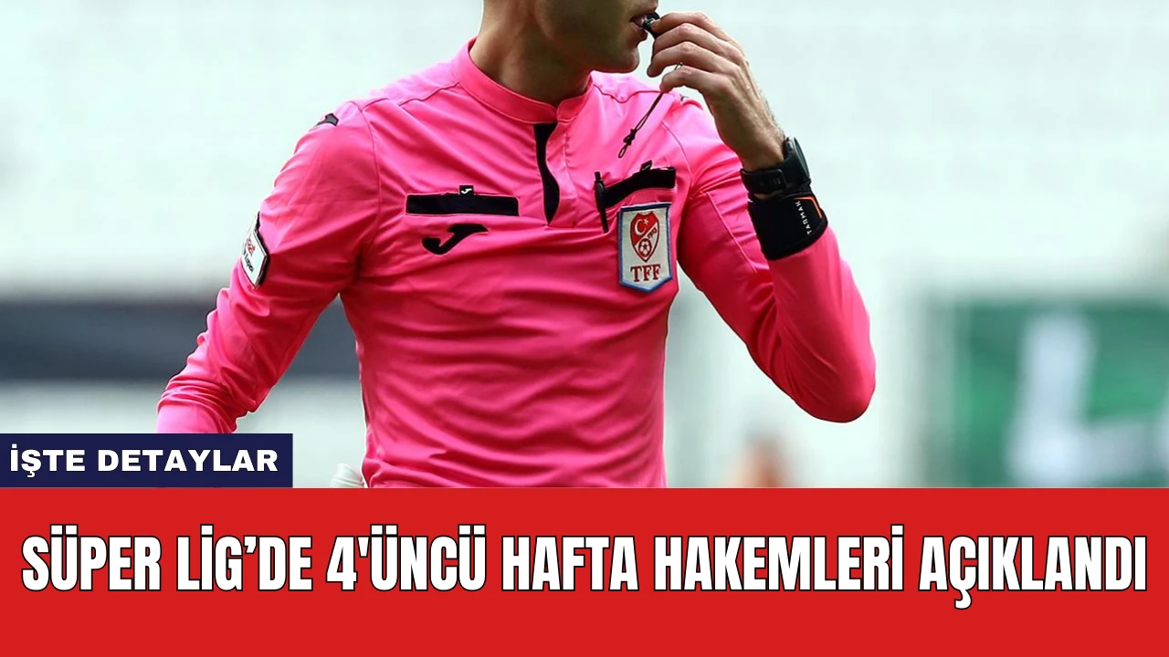 Süper Lig’de 4'üncü Hafta Hakemleri Açıklandı