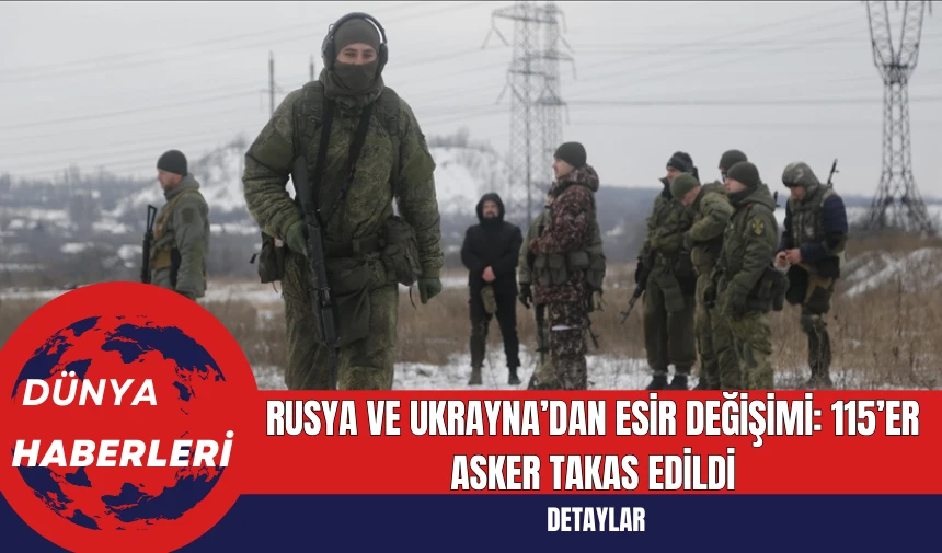 Rusya ve Ukrayna’dan Esir Değişimi: 115’er Asker Takas Edildi