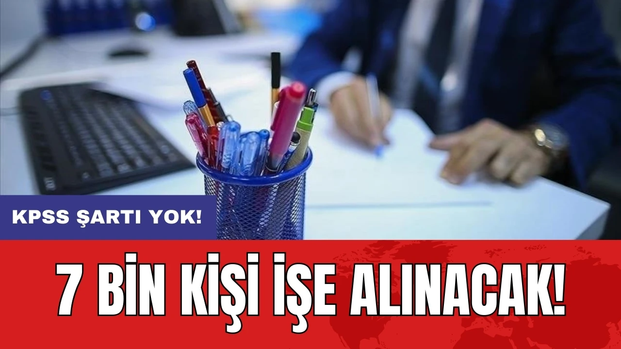 7 bin kişi işe alınacak: KPSS şartı yok!