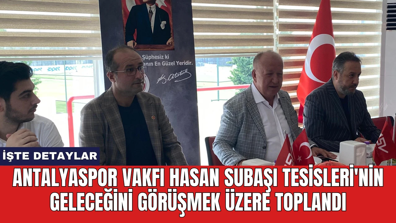 Antalyaspor Vakfı Hasan Subaşı Tesisleri'nin geleceğini görüşmek üzere toplandı