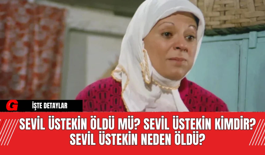 Sevil Üstekin Öldü Mü? Sevil Üstekin Kimdir? Sevil Üstekin Neden Öldü?