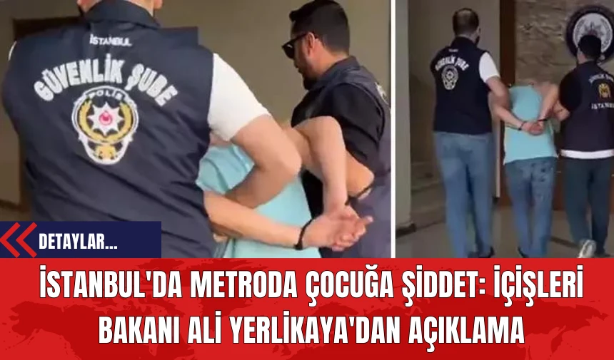 İstanbul'da Metroda Çocuğa Şiddet: İçişleri Bakanı Ali Yerlikaya'dan Açıklama