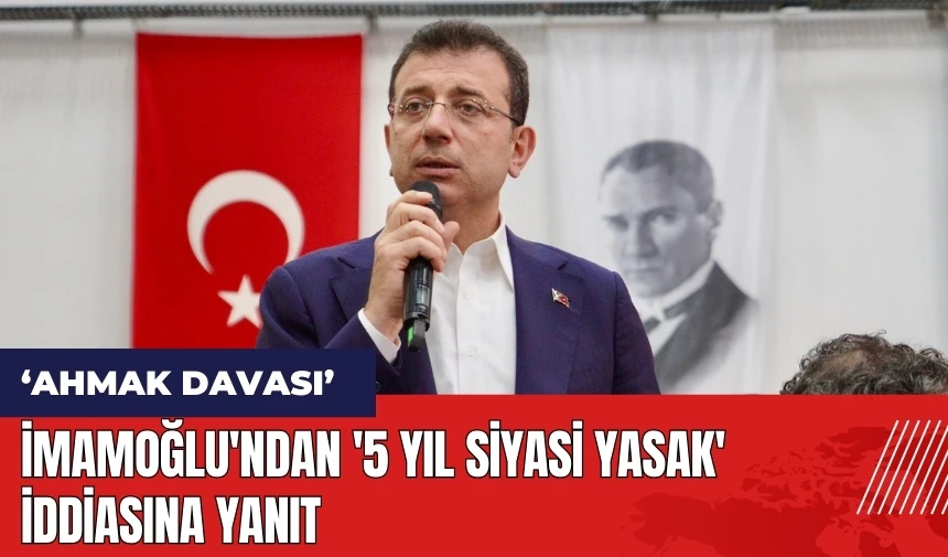 İmamoğlu'ndan '5 yıl siyasi yasak' iddiasına yanıt