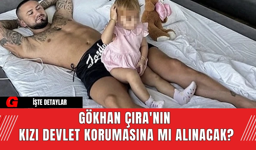 Gökhan Çıra'nın  kızı devlet korumasına mı alınacak?