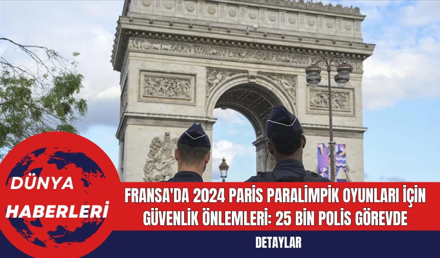 Fransa'da 2024 Paris Paralimpik Oyunları İçin Güvenlik Önlemleri: 25 Bin Polis Görevde