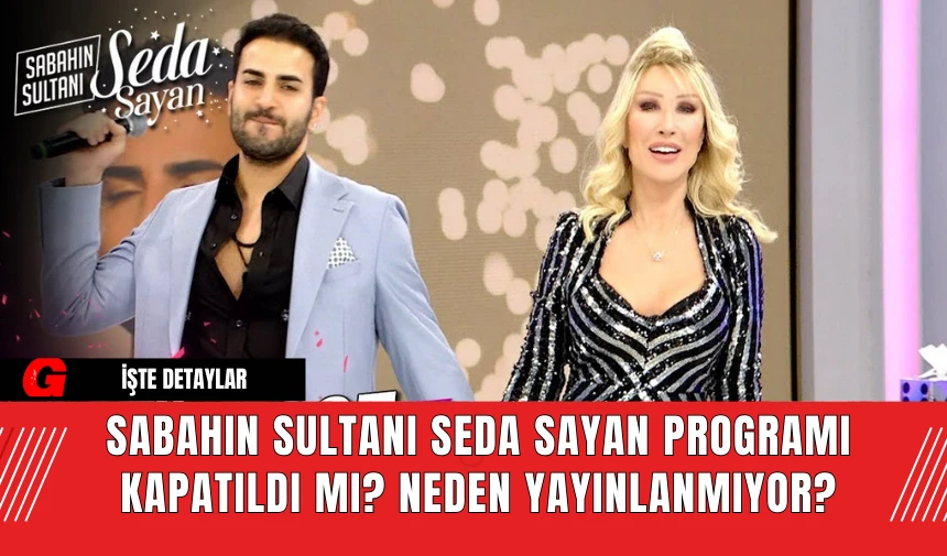 Sabahın Sultanı Seda Sayan Programı Kapatıldı mı? Neden Yayınlanmıyor?