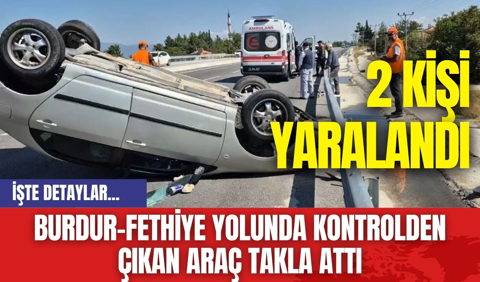 Burdur-Fethiye Yolunda Kontrolden Çıkan Araç Takla Attı: 2 Kişi Yaralandı