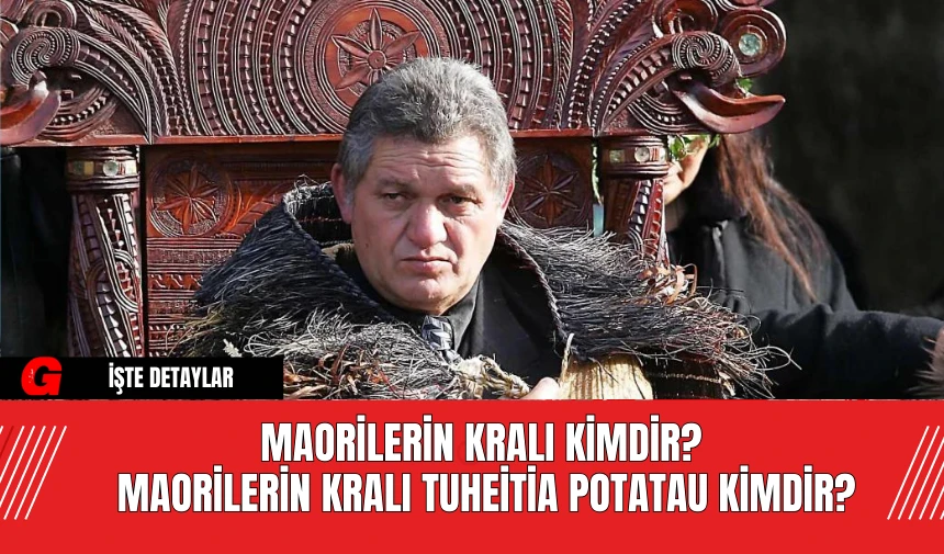 Maorilerin Kralı Kimdir? Maorilerin Kralı Tuheitia Potatau Kimdir?