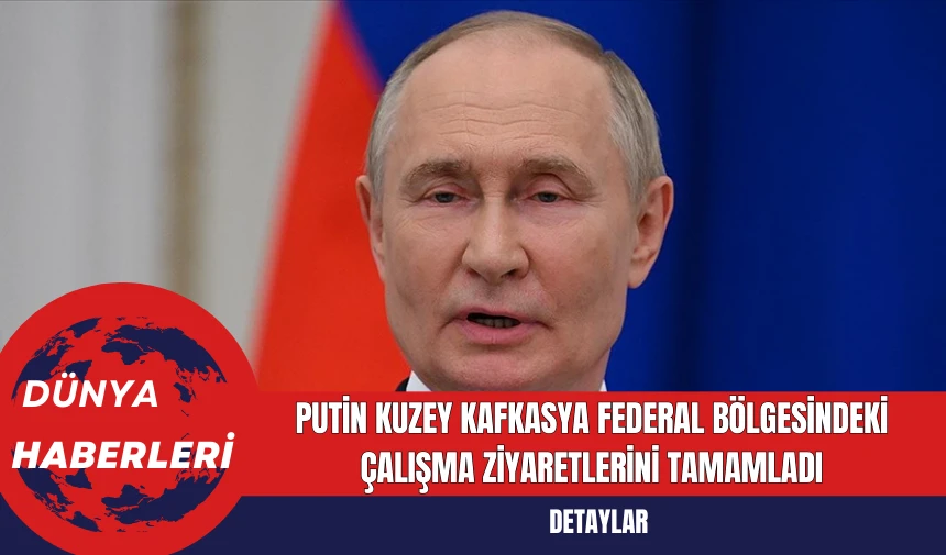 Putin Kuzey Kafkasya Federal Bölgesindeki Çalışma Ziyaretlerini Tamamladı