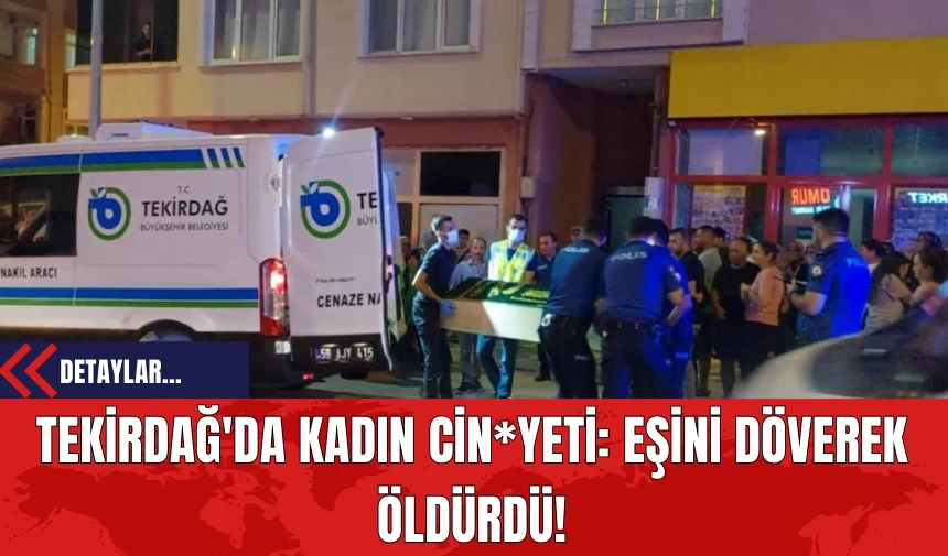 Tekirdağ'da Kadın Cin*yeti: Eşini Döv*rek Öld*rdü!