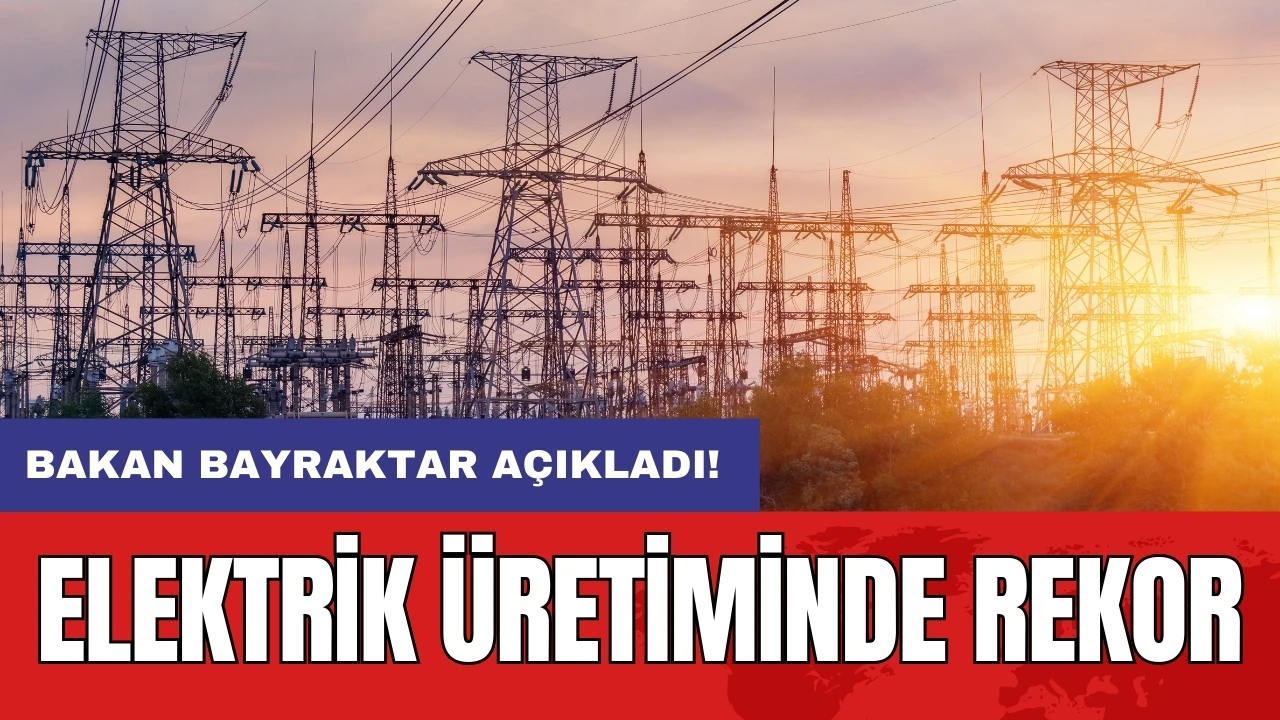 Bakan Bayraktar açıkladı! Elektrik üretiminde rekor