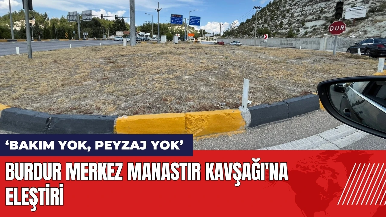 Burdur Merkez Manastır Kavşağı'na eleştiri: Bakım yok, peyzaj yok