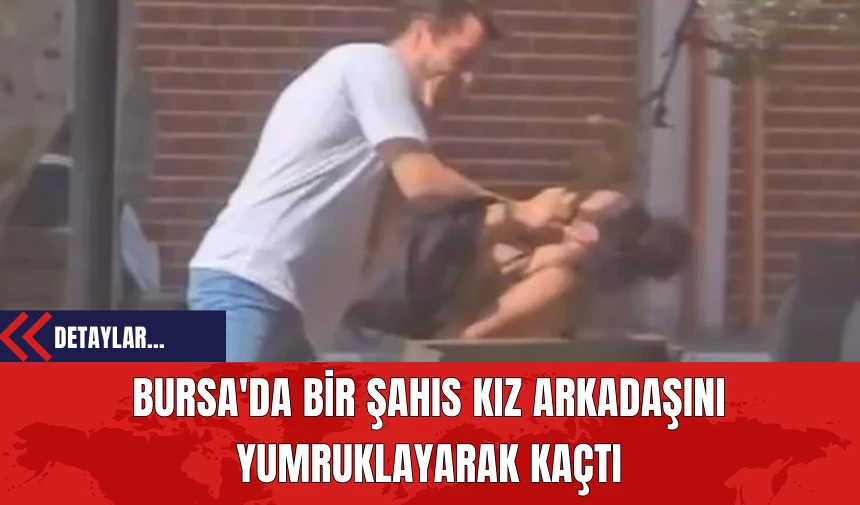 Bursa'da Bir Şahıs Kız Arkadaşını Yumruklayarak Kaçtı