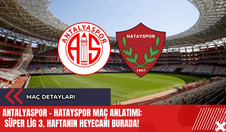 Antalyaspor - Hatayspor Maç Anlatımı: Süper Lig 3. Haftanın Heyecanı Burada!