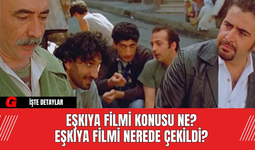 Eşkıya Filmi Konusu Ne? Eşkıya Filmi Nerede Çekildi?