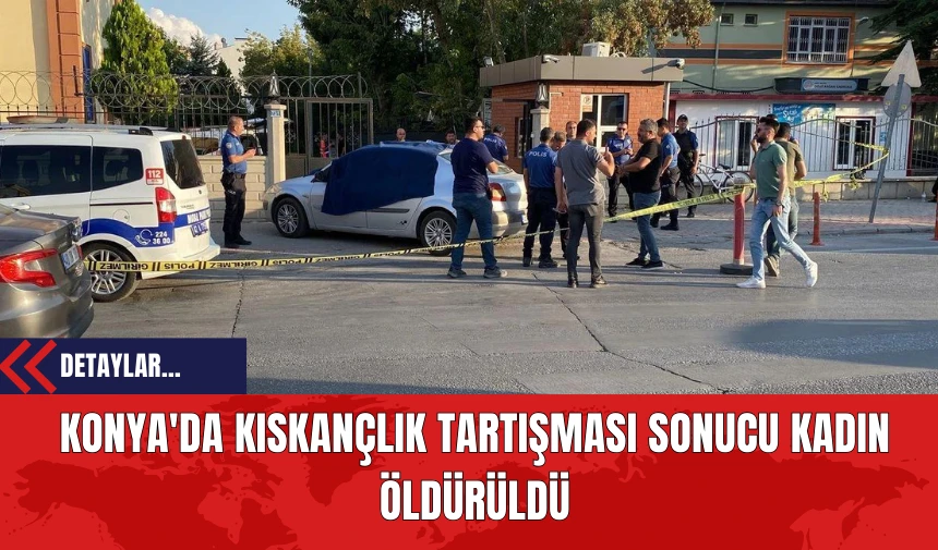 Konya'da Kıskançlık Tartışması Sonucu Kadın Öldürüldü