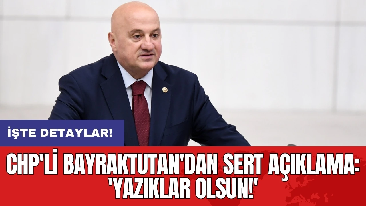 CHP'li Bayraktutan'dan sert açıklama: 'Yazıklar olsun!'