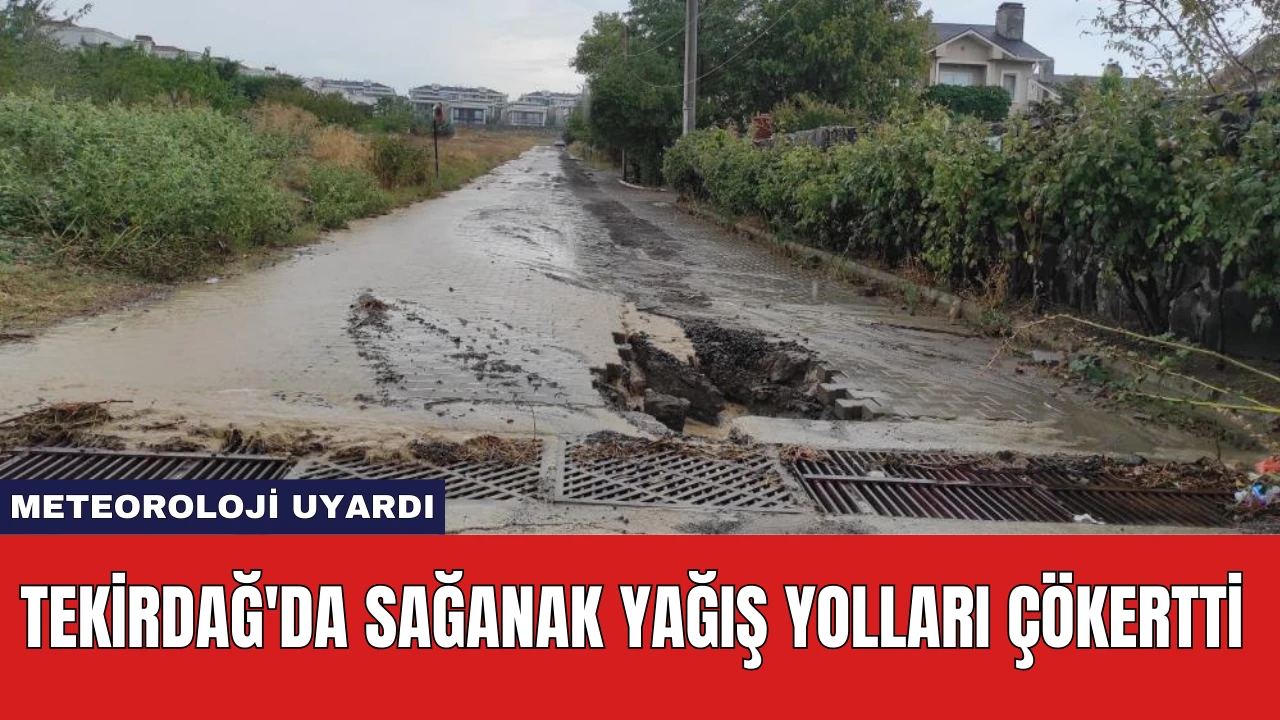 Tekirdağ'da Sağanak Yağış Yolları Çökertti: Meteoroloji Uyardı