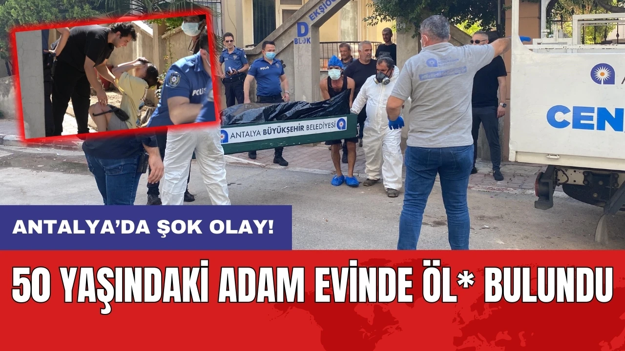 Antalya’da şok olay! 50 yaşındaki adam evinde öl* bulundu