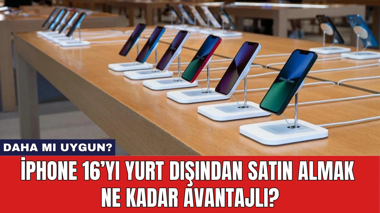 iPhone 16’yı Yurt Dışından Satın Almak Ne Kadar Avantajlı?