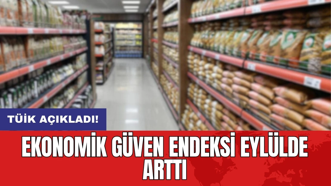 TÜİK açıkladı! Ekonomik güven endeksi eylülde arttı