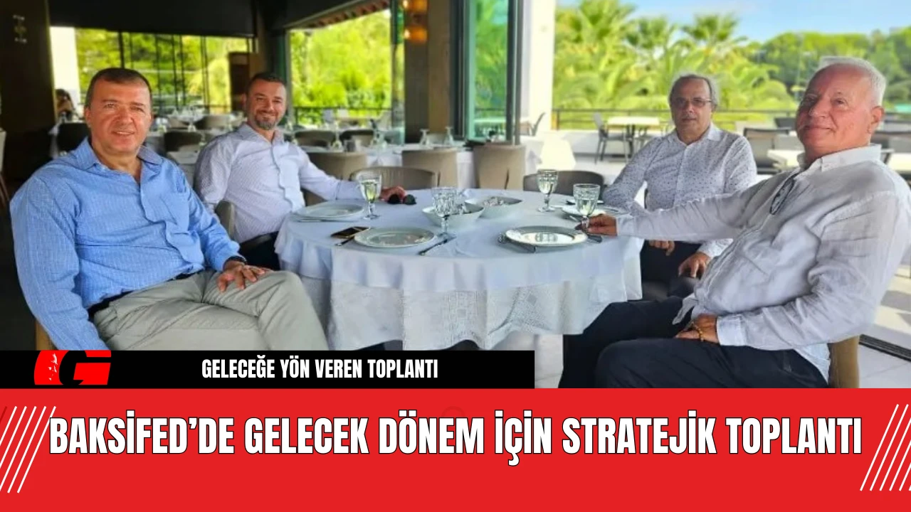 BAKSİFED’de Gelecek Dönem İçin Stratejik Toplantı