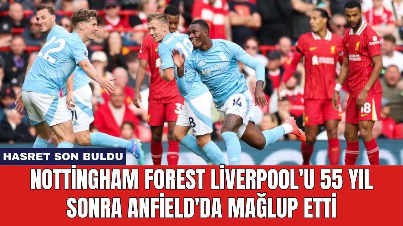 Nottingham Forest Liverpool'u 55 Yıl Sonra Anfield'da Mağlup Etti