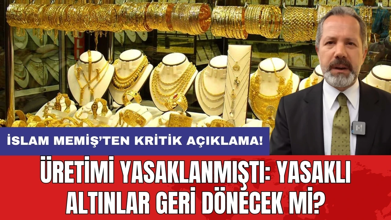 İslam Memiş’ten kritik açıklama! Üretimi yasaklanmıştı: Yasaklı altınlar geri dönecek mi?