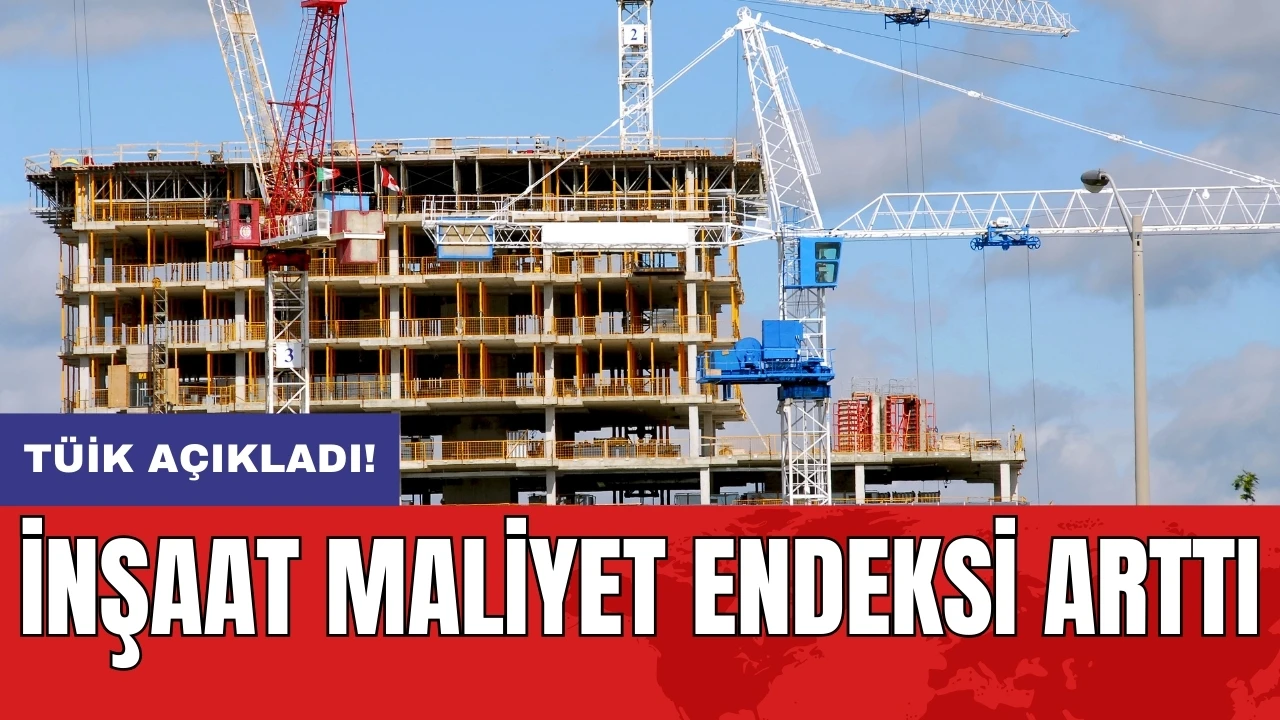 TÜİK açıkladı! İnşaat maliyet endeksi arttı