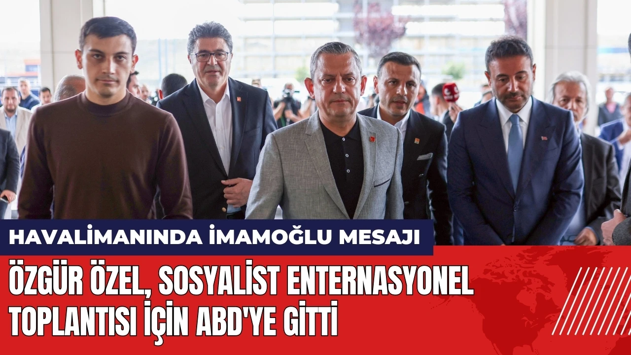 Özgür Özel ABD'ye gitti! Havalimanında İmamoğlu mesajı