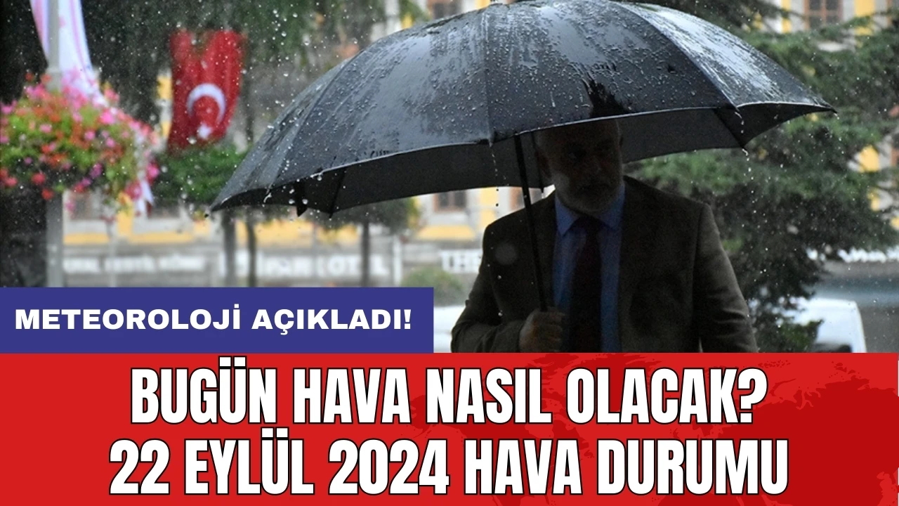 Bugün hava nasıl olacak? 22 Eylül 2024 hava durumu