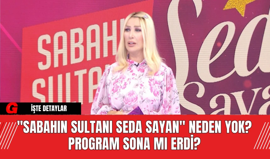 "Sabahın Sultanı Seda Sayan" Neden Yok? Program Sona mı Erdi?