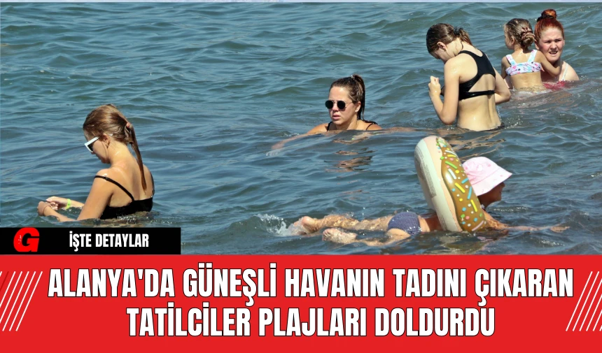 Alanya'da Güneşli Havanın Tadını Çıkaran Tatilciler Plajları Doldurdu