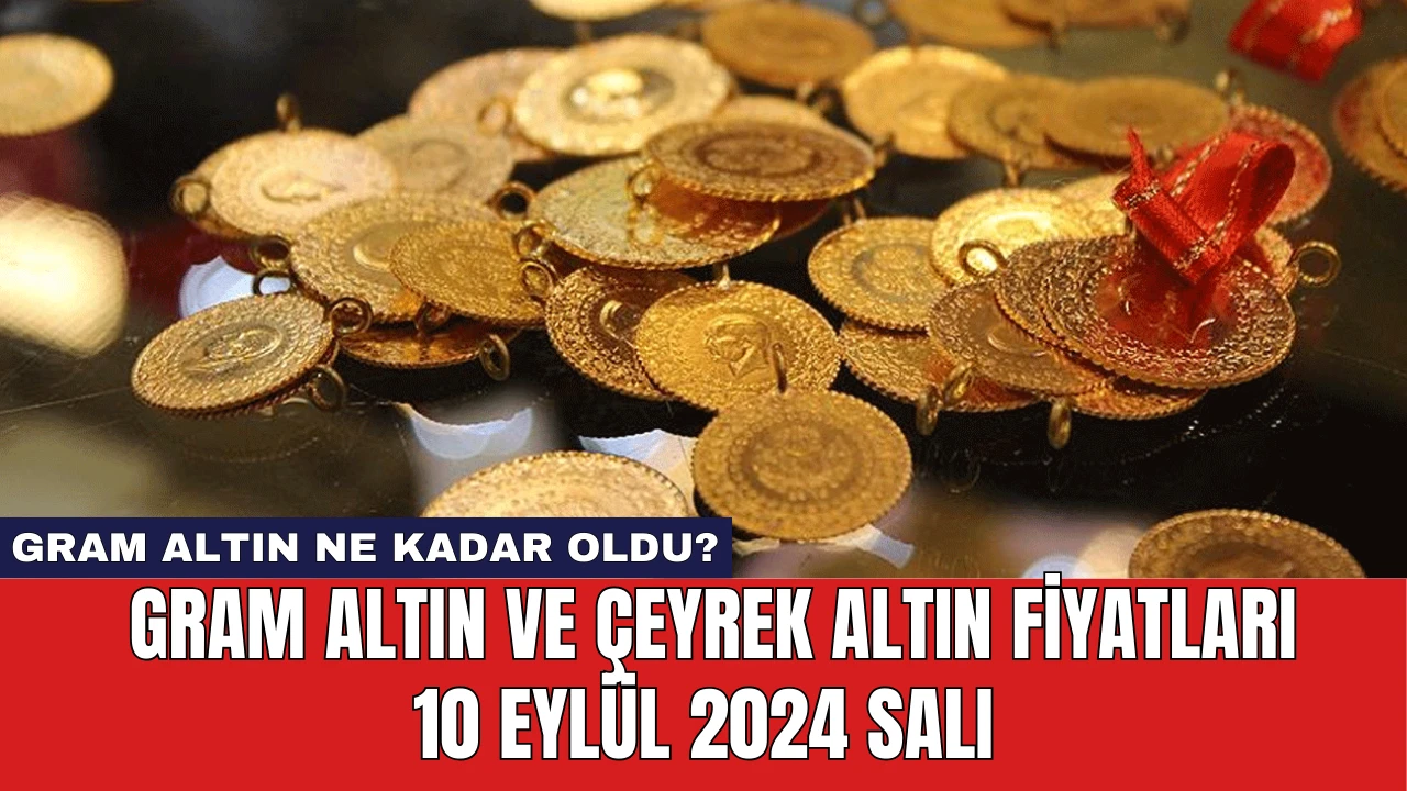 Gram altın ne kadar oldu? Gram altın ve çeyrek altın fiyatları 10 Eylül 2024 Salı