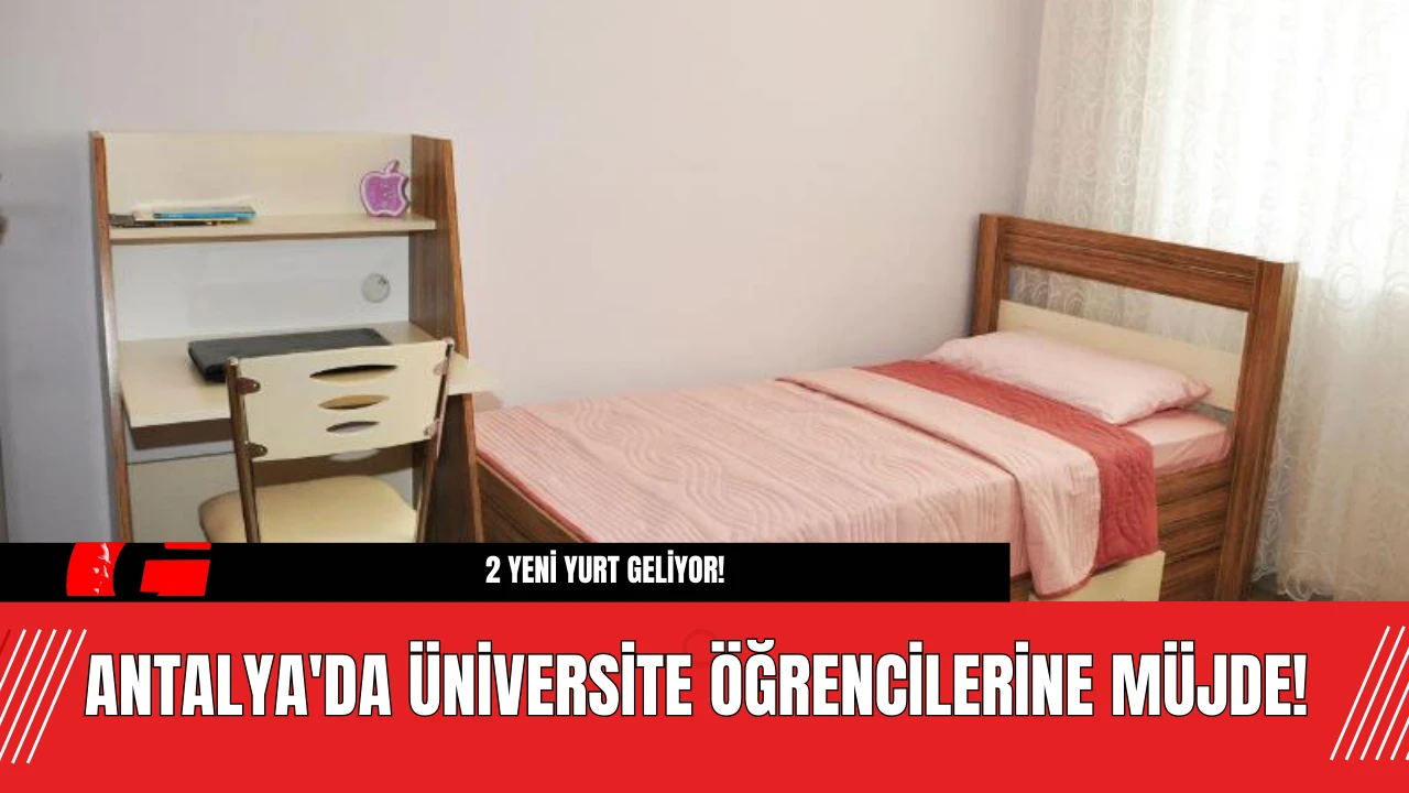 Antalya'da Üniversite Öğrencilerine Müjde! 2 Yeni Yurt Geliyor!