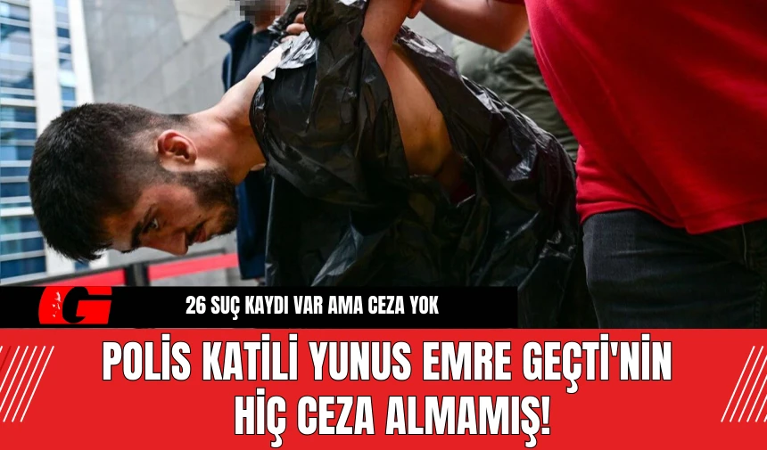 Polis Katili Yunus Emre Geçti'nin Hiç Ceza Almamış!